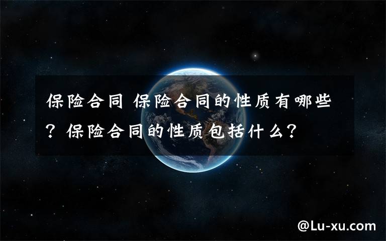 保险合同 保险合同的性质有哪些？保险合同的性质包括什么？文章配图