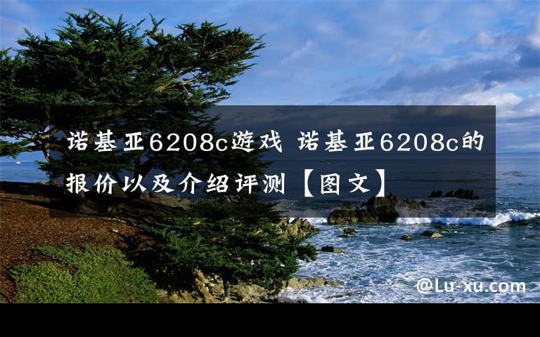诺基亚6208c游戏 诺基亚6208c的报价以及介绍评测【图文】文章配图