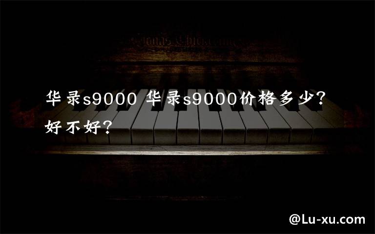 华录s9000 华录s9000价格多少？好不好？文章配图