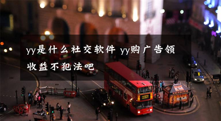 yy是什么社交软件 yy购广告领收益不犯法吧