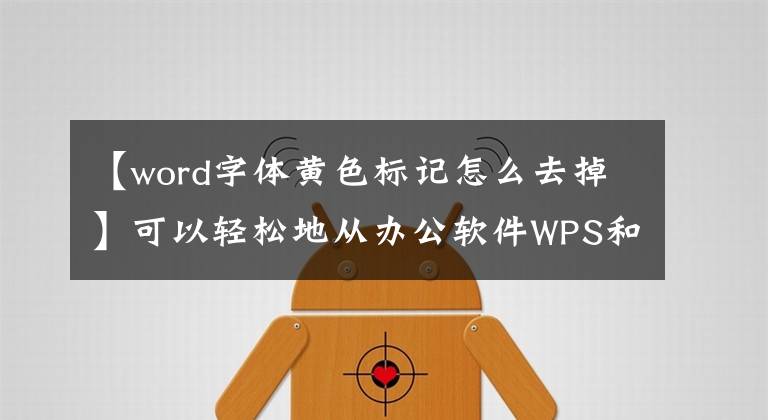 【word字体黄色标记怎么去掉】可以轻松地从办公软件WPS和Word中删除修订标记文章配图