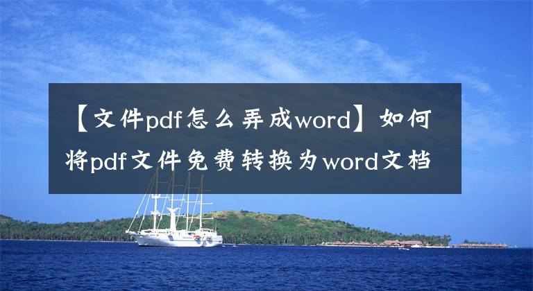 【文件pdf怎么弄成word】如何将pdf文件免费转换为word文档？这个教程一定需要。文章配图