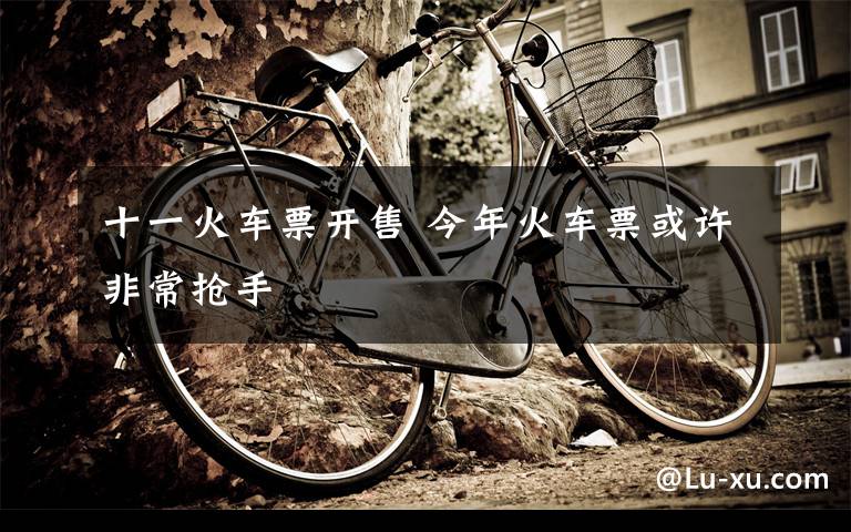 十一火车票开售 今年火车票或许非常抢手文章配图