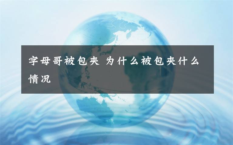 字母哥被包夹 为什么被包夹什么情况文章配图