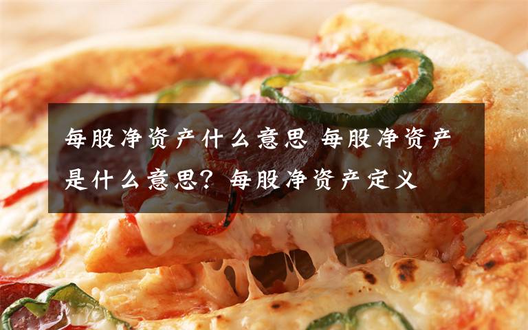 每股净资产什么意思 每股净资产是什么意思？每股净资产定义文章配图