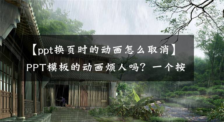 【ppt换页时的动画怎么取消】PPT模板的动画烦人吗？一个按钮就可以轻松移除动画！文章配图