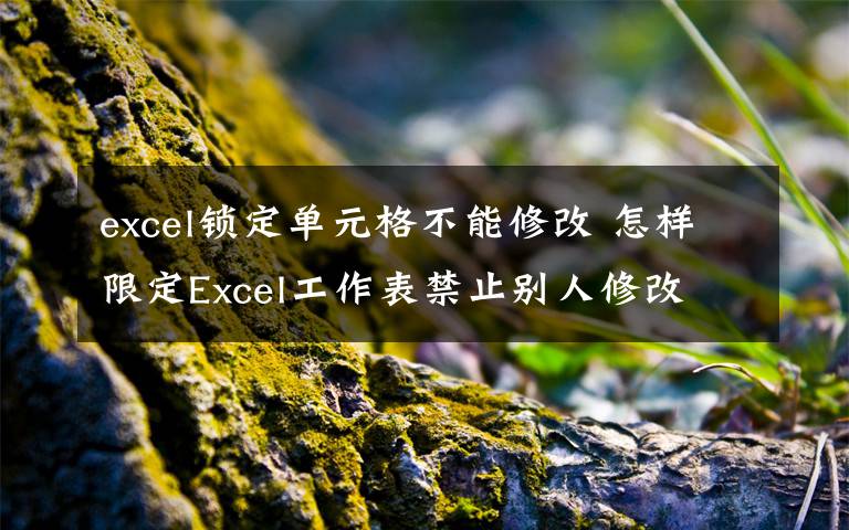 excel锁定单元格不能修改 怎样限定Excel工作表禁止别人修改文章配图