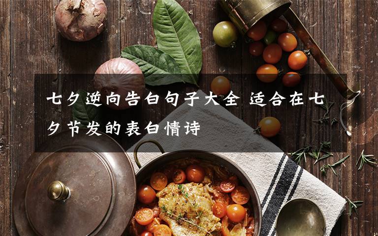七夕逆向告白句子大全 适合在七夕节发的表白情诗文章配图
