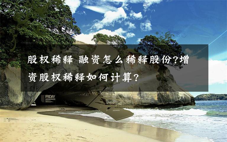 股权稀释 融资怎么稀释股份?增资股权稀释如何计算?文章配图