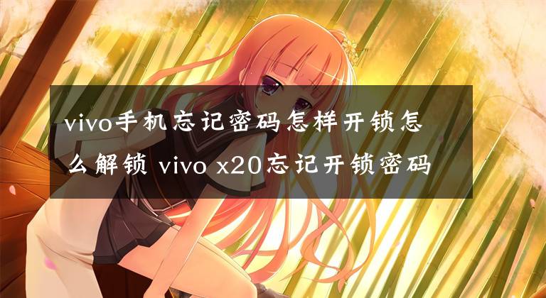 vivo手机忘记密码怎样开锁怎么解锁 vivo x20忘记开锁密码怎么解锁文章配图