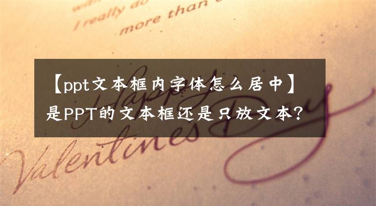 【ppt文本框内字体怎么居中】是PPT的文本框还是只放文本？他是万能排版神器！一键干掉文章配图