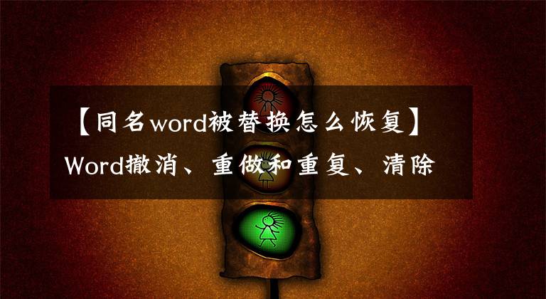 【同名word被替换怎么恢复】Word撤消、重做和重复、清除所有格式等操作技术文章配图