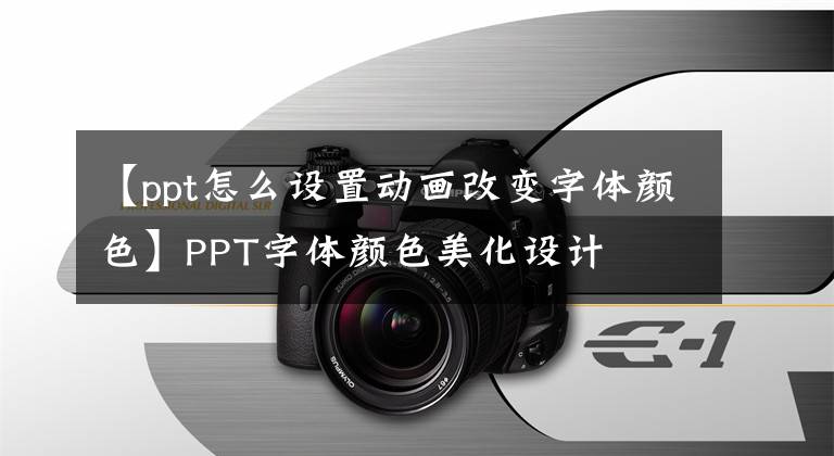 【ppt怎么设置动画改变字体颜色】PPT字体颜色美化设计文章配图