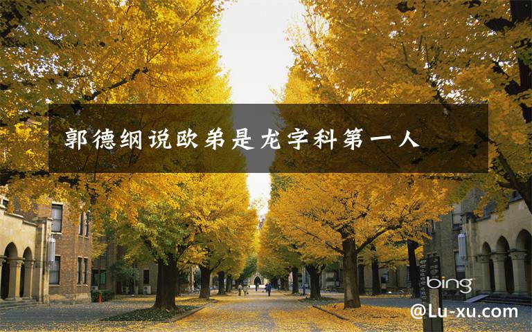 郭德纲说欧弟是龙字科第一人文章配图
