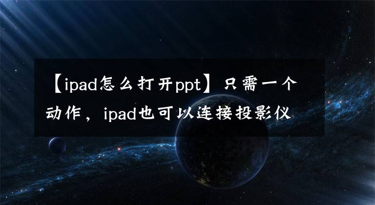 【ipad怎么打开ppt】只需一个动作，ipad也可以连接投影仪！文章配图