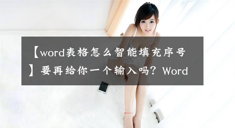 【word表格怎么智能填充序号】要再给你一个输入吗？Word表一次性处理序列号输入，删除行后继续编号。文章配图