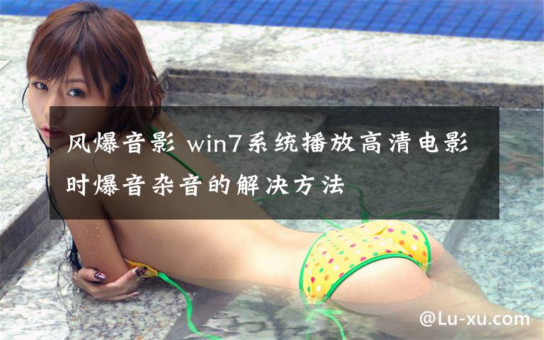 风爆音影 win7系统播放高清电影时爆音杂音的解决方法文章配图