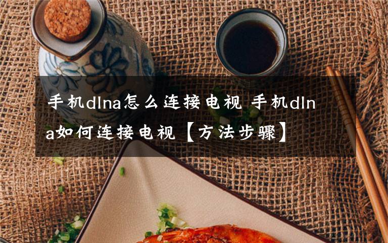 手机dlna怎么连接电视 手机dlna如何连接电视【方法步骤】文章配图