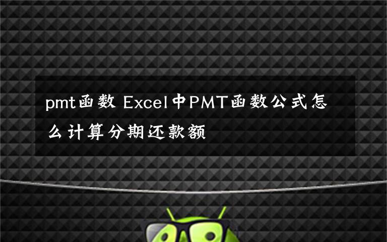 pmt函数 Excel中PMT函数公式怎么计算分期还款额文章配图