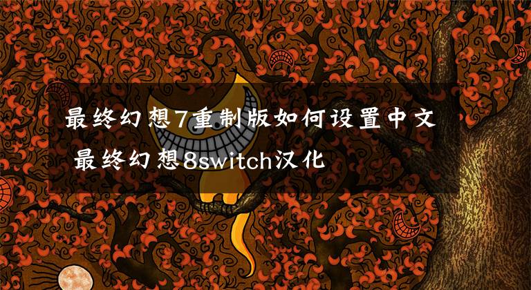 最终幻想7重制版如何设置中文 最终幻想8switch汉化