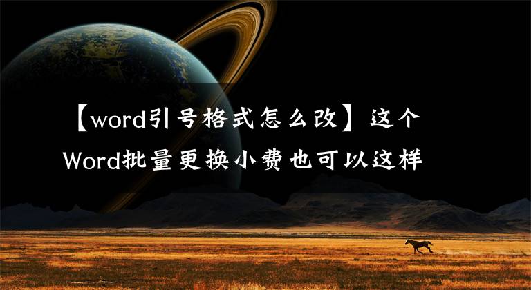 【word引号格式怎么改】这个Word批量更换小费也可以这样写，一分钟就能完成！文章配图
