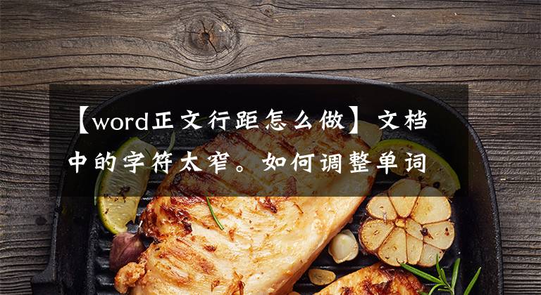 【word正文行距怎么做】文档中的字符太窄。如何调整单词行间距？文章配图