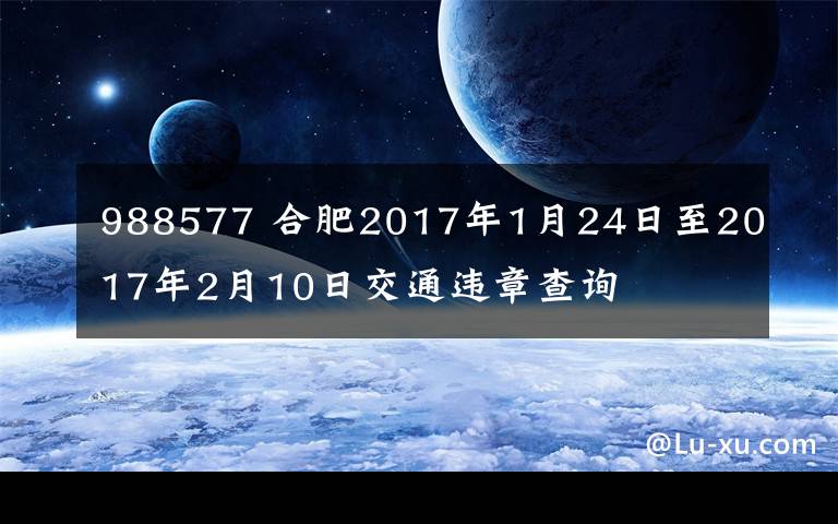 988577 合肥2017年1月24日至2017年2月10日交通违章查询文章配图