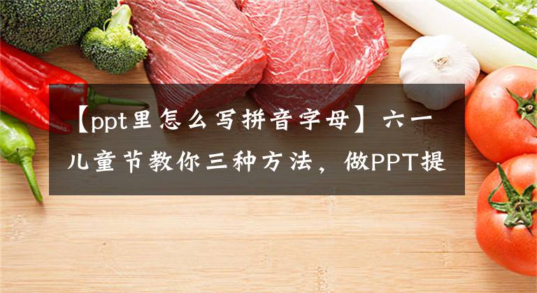 【ppt里怎么写拼音字母】六一儿童节教你三种方法，做PPT提花。文章配图