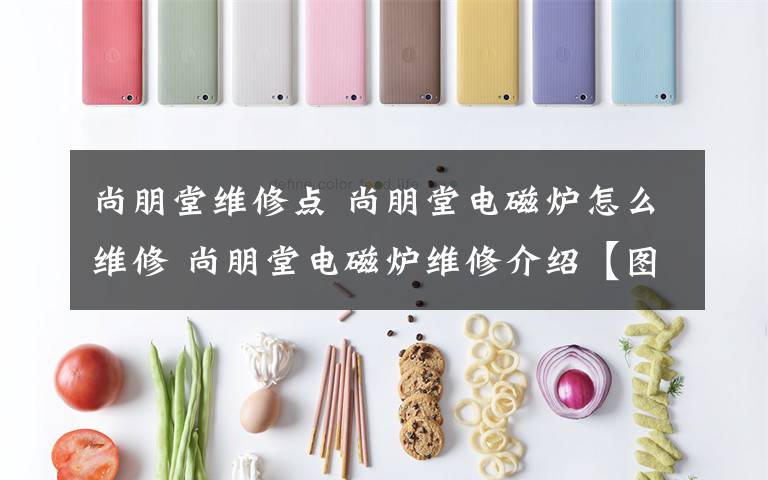 尚朋堂维修点 尚朋堂电磁炉怎么维修 尚朋堂电磁炉维修介绍【图文】文章配图
