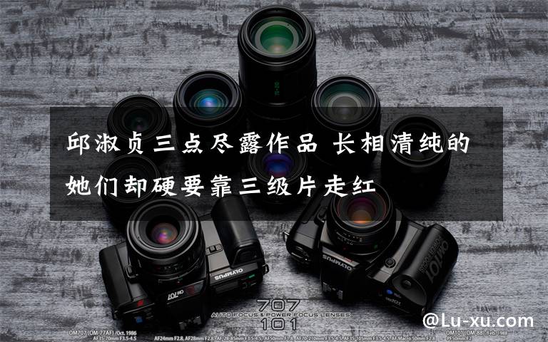 邱淑贞三点尽露作品 长相清纯的她们却硬要靠三级片走红文章配图
