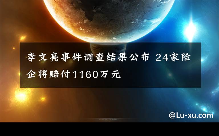 李文亮事件调查结果公布 24家险企将赔付1160万元