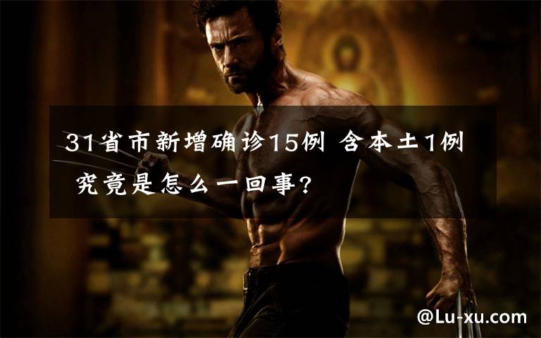 31省市新增确诊15例 含本土1例 究竟是怎么一回事?文章配图