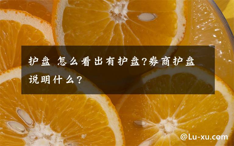 护盘 怎么看出有护盘?券商护盘说明什么?文章配图