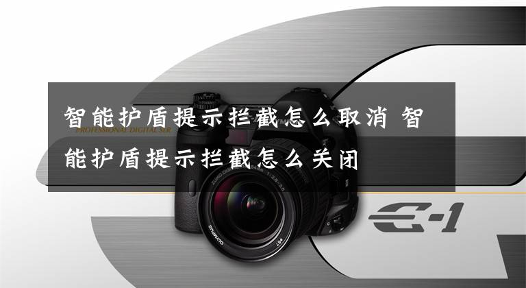智能护盾提示拦截怎么取消 智能护盾提示拦截怎么关闭文章配图