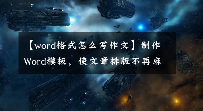 【word格式怎么写作文】制作Word模板，使文章排版不再麻烦文章配图