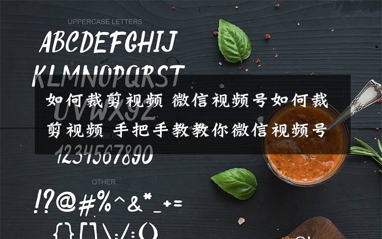 如何裁剪视频 微信视频号如何裁剪视频 手把手教教你微信视频号怎么收藏视频文章配图