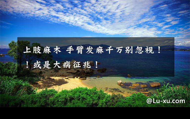 上肢麻木 手臂发麻千万别忽视！！或是大病征兆！