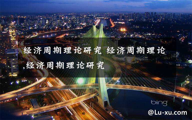 经济周期理论研究 经济周期理论,经济周期理论研究文章配图