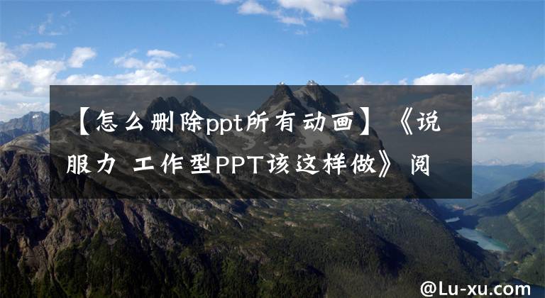 【怎么删除ppt所有动画】《说服力 工作型PPT该这样做》阅读笔记动画篇文章配图