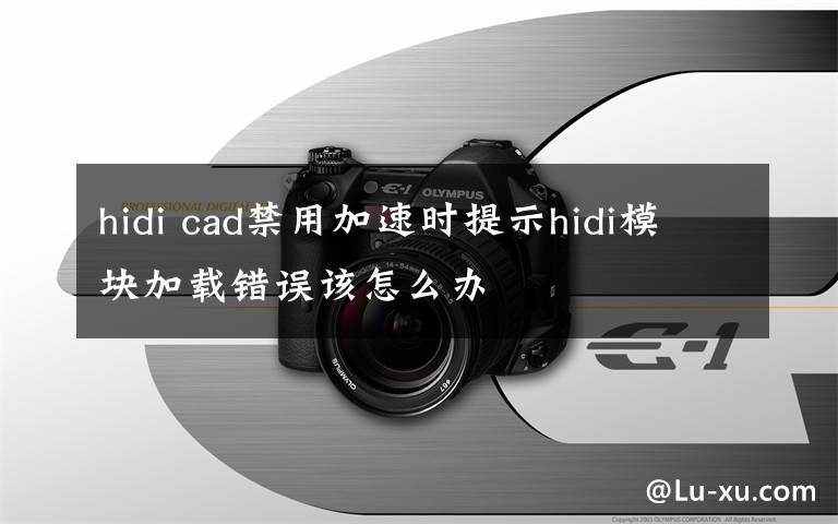 hidi cad禁用加速时提示hidi模块加载错误该怎么办