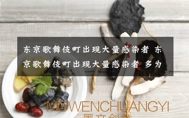 东京歌舞伎町出现大量感染者 东京歌舞伎町出现大量感染者 多为夜店女性从业人员和男性顾客文章配图