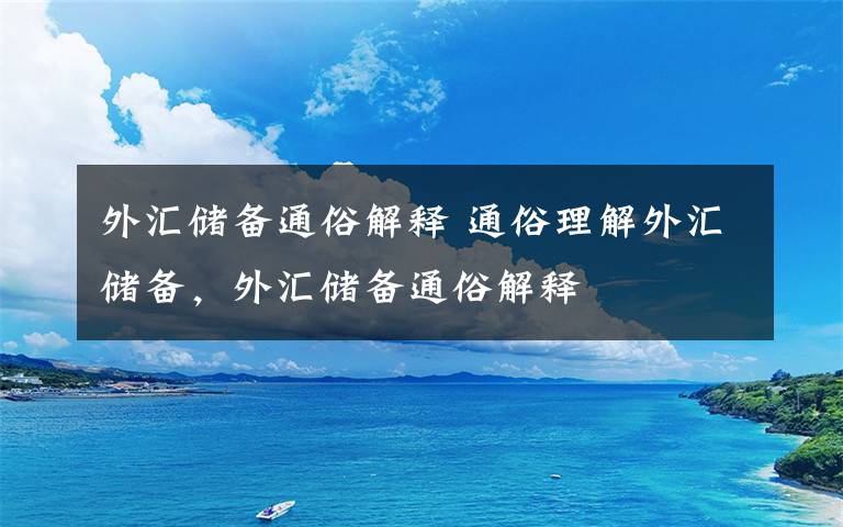 外汇储备通俗解释 通俗理解外汇储备，外汇储备通俗解释文章配图