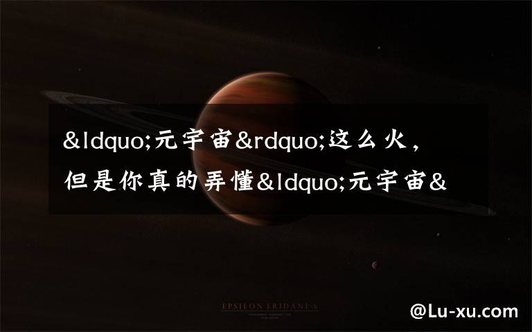 “元宇宙”这么火，但是你真的弄懂“元宇宙”是什么了吗？文章配图