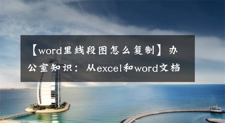 【word里线段图怎么复制】办公室知识：从excel和word文档复制照片