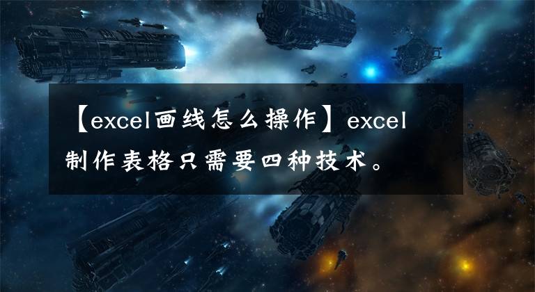 【excel画线怎么操作】excel制作表格只需要四种技术。文章配图