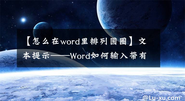 【怎么在word里排列圆圈】文本提示——Word如何输入带有圆的数字文章配图
