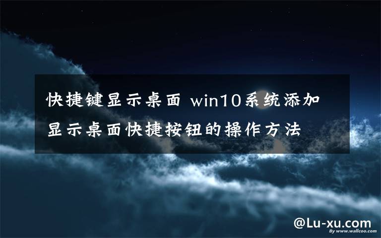 快捷键显示桌面 win10系统添加显示桌面快捷按钮的操作方法文章配图