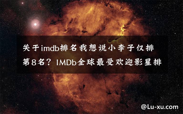 关于imdb排名我想说小李子仅排第8名？IMDb全球最受欢迎影星排行榜第一名是他！文章配图