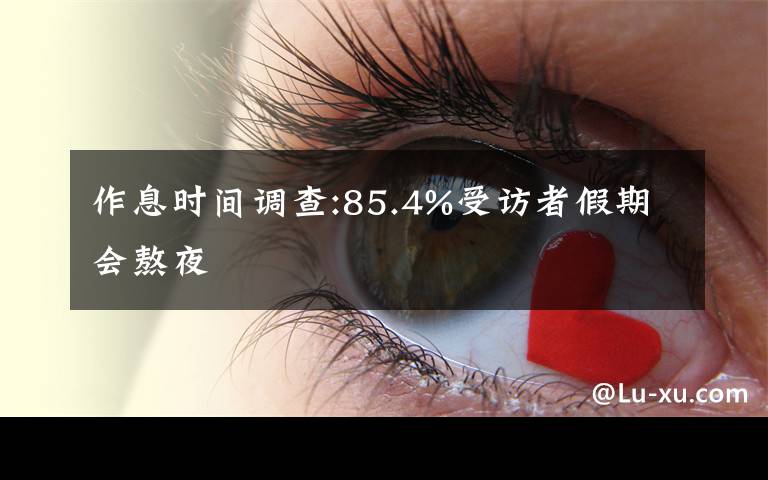 作息时间调查:85.4%受访者假期会熬夜文章配图