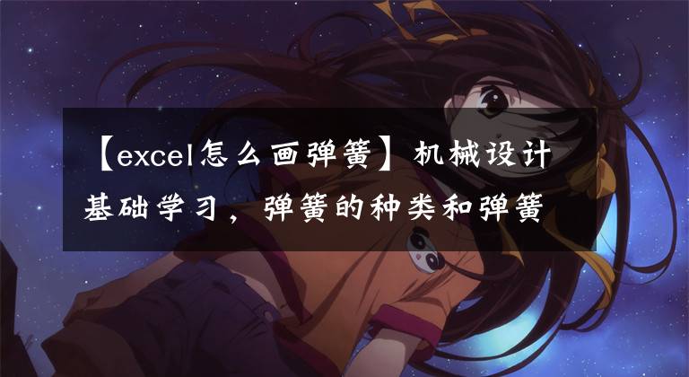 【excel怎么画弹簧】机械设计基础学习，弹簧的种类和弹簧化方法文章配图